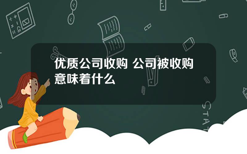 优质公司收购 公司被收购意味着什么